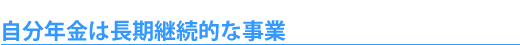 自分年金は長期継続的な事業